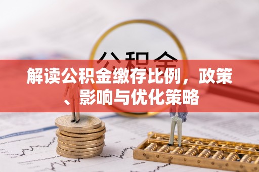 祥符解读公积金缴存比例，政策、影响与优化策略