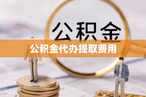 祥符公积金代办提取费用