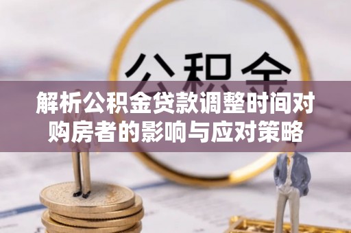 祥符解析公积金贷款调整时间对购房者的影响与应对策略