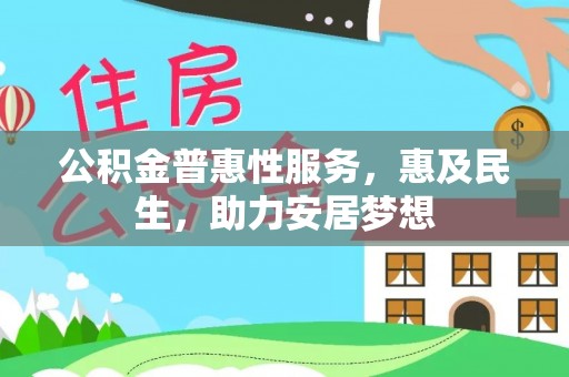 祥符公积金普惠性服务，惠及民生，助力安居梦想