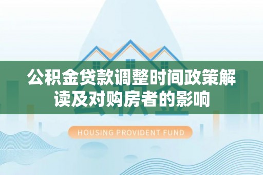 祥符公积金贷款调整时间政策解读及对购房者的影响