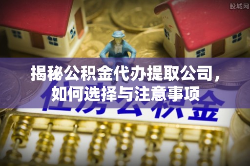 祥符揭秘公积金代办提取公司，如何选择与注意事项