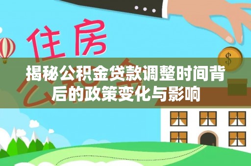 祥符揭秘公积金贷款调整时间背后的政策变化与影响