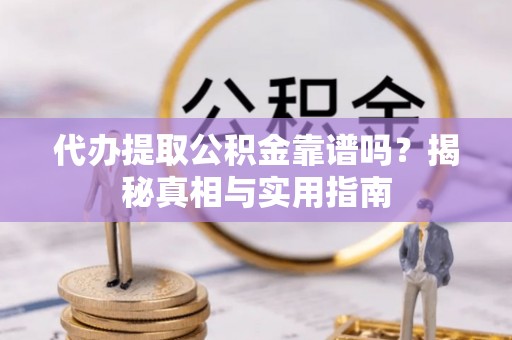 祥符代办提取公积金靠谱吗？揭秘真相与实用指南