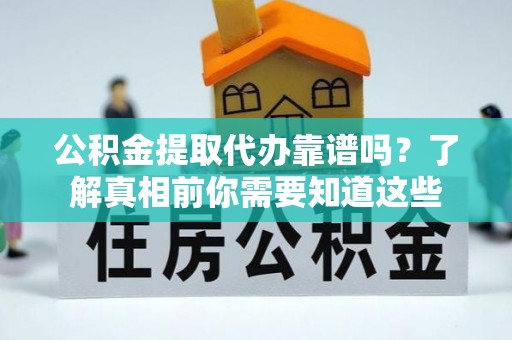 祥符公积金提取代办靠谱吗？了解真相前你需要知道这些