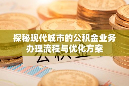 祥符探秘现代城市的公积金业务办理流程与优化方案