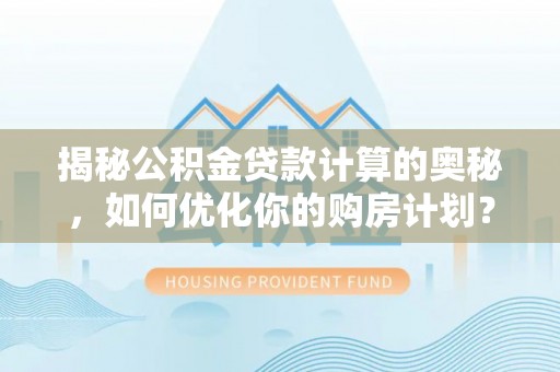 祥符揭秘公积金贷款计算的奥秘，如何优化你的购房计划？