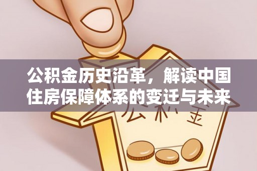 祥符公积金历史沿革，解读中国住房保障体系的变迁与未来