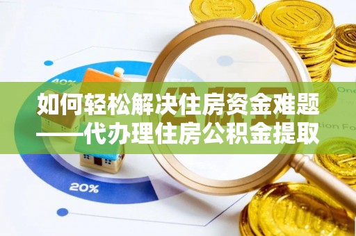祥符如何轻松解决住房资金难题——代办理住房公积金提取服务详解