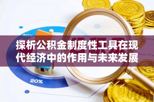 祥符探析公积金制度性工具在现代经济中的作用与未来发展趋势