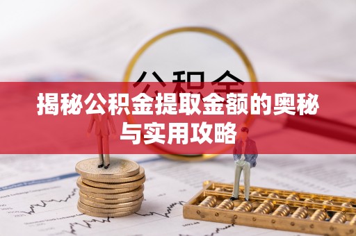 祥符揭秘公积金提取金额的奥秘与实用攻略