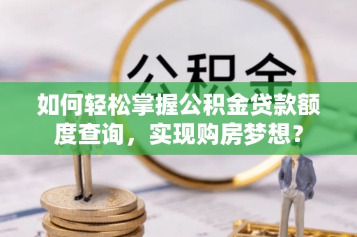 祥符如何轻松掌握公积金贷款额度查询，实现购房梦想？