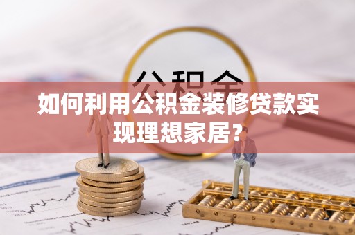 祥符如何利用公积金装修贷款实现理想家居？