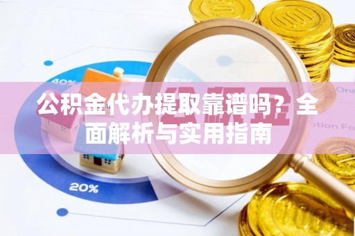 祥符公积金代办提取靠谱吗？全面解析与实用指南