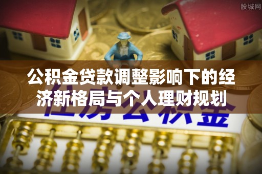 祥符公积金贷款调整影响下的经济新格局与个人理财规划