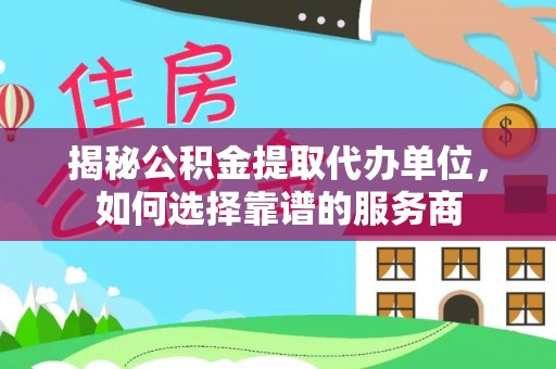 祥符揭秘公积金提取代办单位，如何选择靠谱的服务商