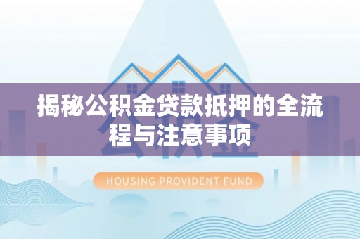 祥符揭秘公积金贷款抵押的全流程与注意事项