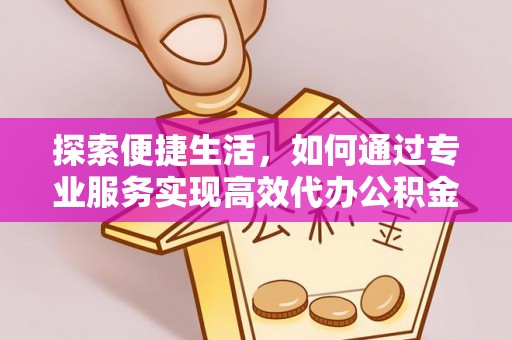 祥符探索便捷生活，如何通过专业服务实现高效代办公积金提取