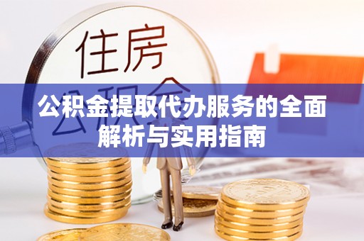 祥符公积金提取代办服务的全面解析与实用指南