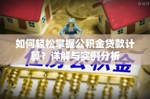 祥符如何轻松掌握公积金贷款计算？详解与实例分析