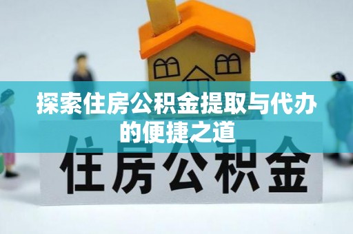 祥符探索住房公积金提取与代办的便捷之道