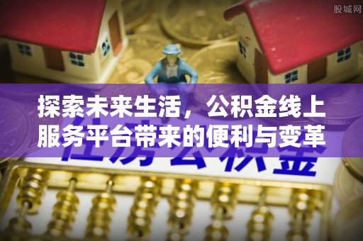祥符探索未来生活，公积金线上服务平台带来的便利与变革