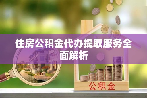 祥符住房公积金代办提取服务全面解析